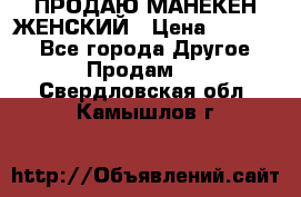 ПРОДАЮ МАНЕКЕН ЖЕНСКИЙ › Цена ­ 15 000 - Все города Другое » Продам   . Свердловская обл.,Камышлов г.